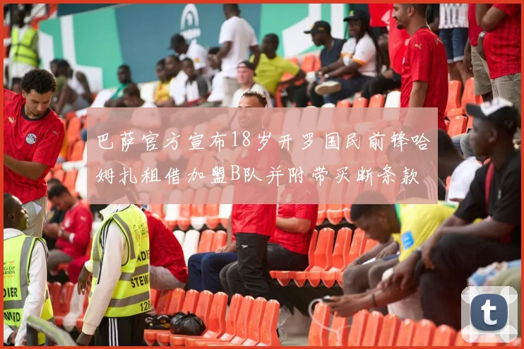 巴萨官方宣布18岁开罗国民前锋哈姆扎租借加盟B队并附带买断条款