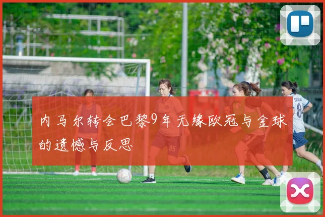 内马尔转会巴黎9年无缘欧冠与金球的遗憾与反思