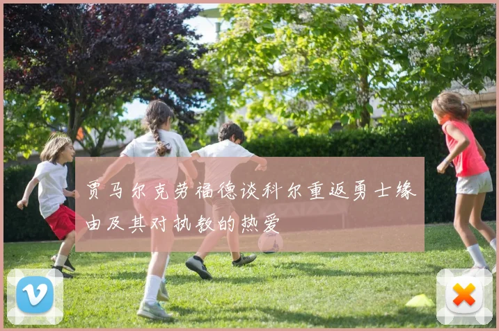 贾马尔克劳福德谈科尔重返勇士缘由及其对执教的热爱
