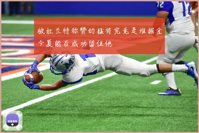 被杜兰特称赞的猛将究竟是谁掘金今夏能否成功留住他