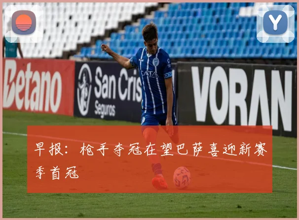 早报：枪手夺冠在望巴萨喜迎新赛季首冠