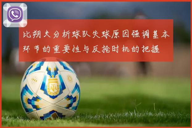 比朔夫分析球队失球原因强调基本环节的重要性与反抢时机的把握