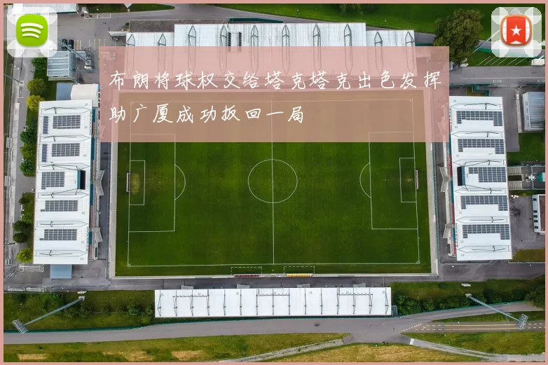 布朗将球权交给塔克塔克出色发挥助广厦成功扳回一局