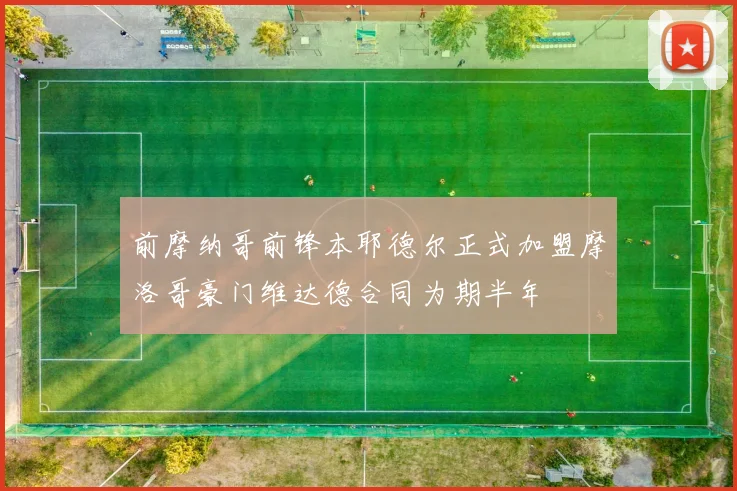 前摩纳哥前锋本耶德尔正式加盟摩洛哥豪门维达德合同为期半年