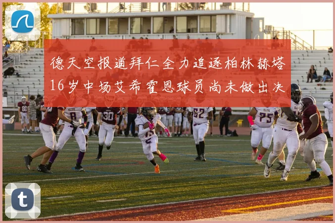 德天空报道拜仁全力追逐柏林赫塔16岁中场艾希霍恩球员尚未做出决定
