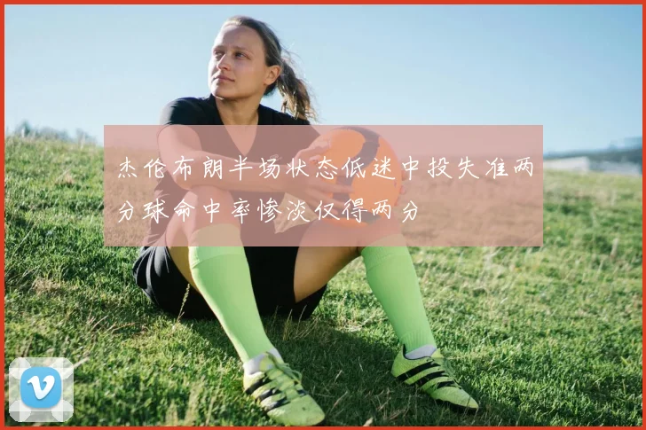 杰伦布朗半场状态低迷中投失准两分球命中率惨淡仅得两分