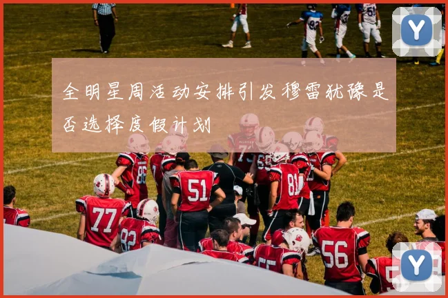 全明星周活动安排引发穆雷犹豫是否选择度假计划