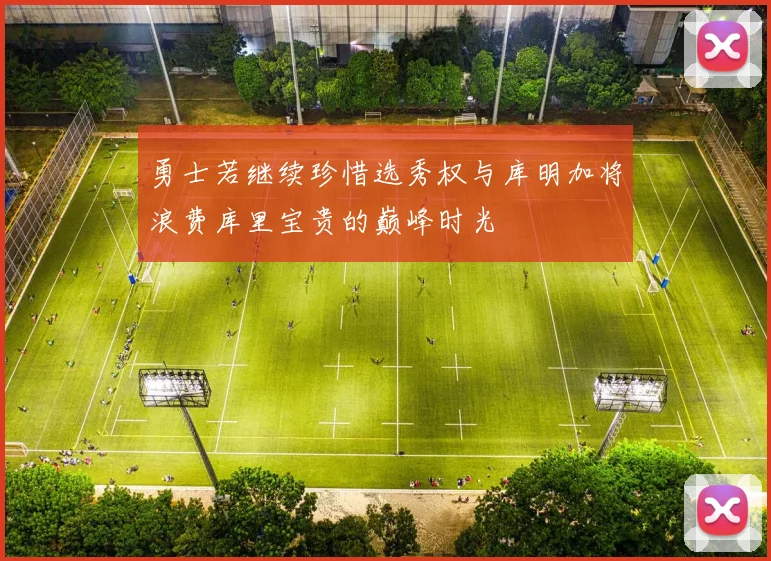 勇士若继续珍惜选秀权与库明加将浪费库里宝贵的巅峰时光